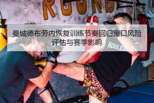 曼城德布劳内恢复训练节奏回归窗口风险评估与赛季影响