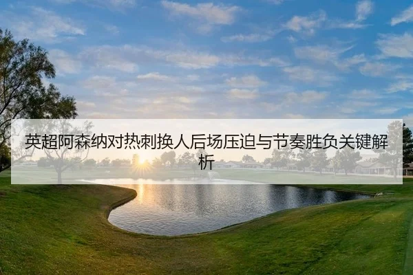 ying-chao-a-sen-na-dui-re-ci-huan-ren-hou-chang-ya-po-yu-jie-zou-sheng-fu-guan-jian-jie-xi-2-392.jpg